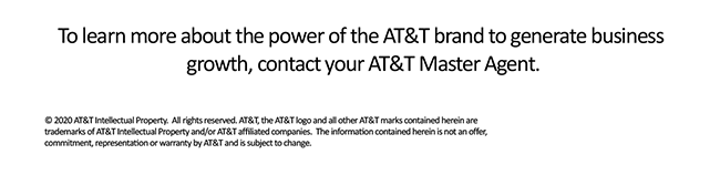 To learn more about the power of the AT&T brand to generate business growth, contact your AT&T Master Agent